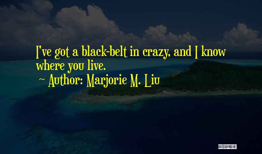 Marjorie M. Liu Quotes: I've Got A Black-belt In Crazy, And I Know Where You Live.