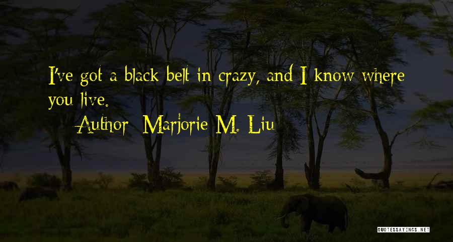 Marjorie M. Liu Quotes: I've Got A Black-belt In Crazy, And I Know Where You Live.