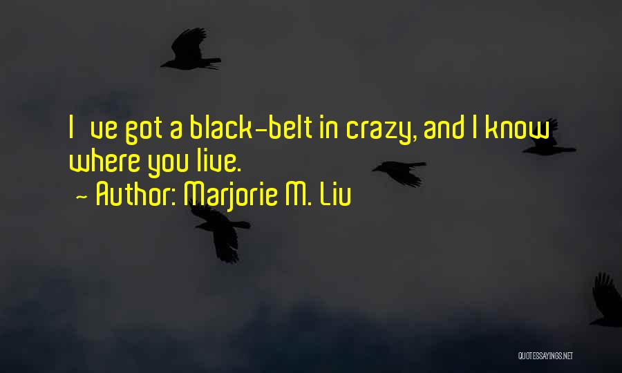 Marjorie M. Liu Quotes: I've Got A Black-belt In Crazy, And I Know Where You Live.