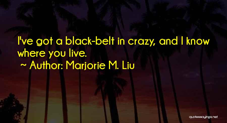 Marjorie M. Liu Quotes: I've Got A Black-belt In Crazy, And I Know Where You Live.