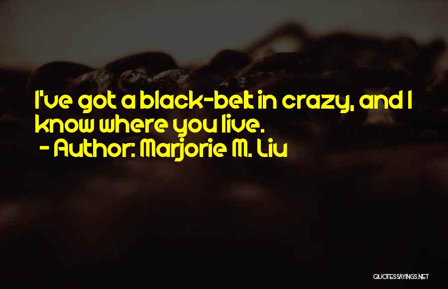 Marjorie M. Liu Quotes: I've Got A Black-belt In Crazy, And I Know Where You Live.