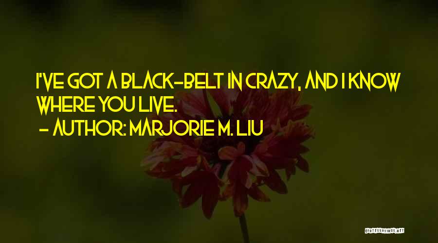 Marjorie M. Liu Quotes: I've Got A Black-belt In Crazy, And I Know Where You Live.