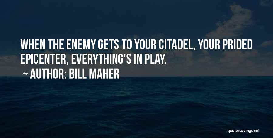 Bill Maher Quotes: When The Enemy Gets To Your Citadel, Your Prided Epicenter, Everything's In Play.