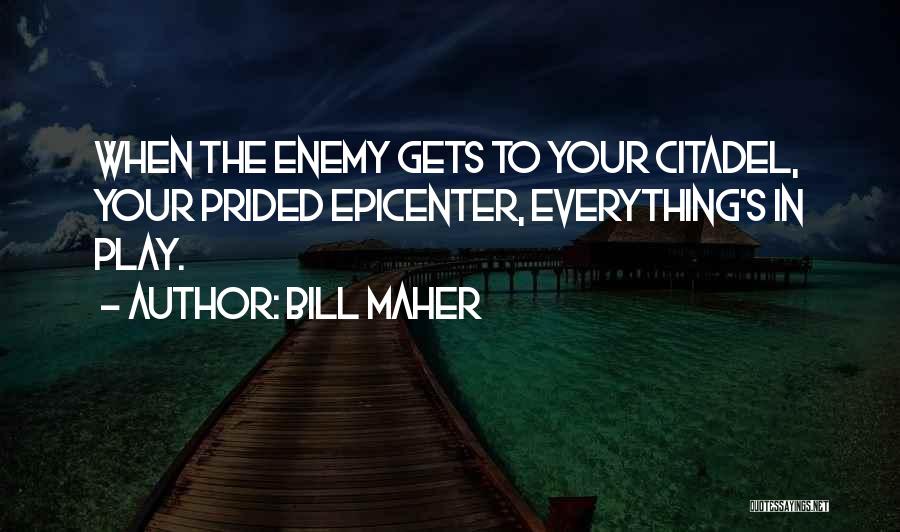 Bill Maher Quotes: When The Enemy Gets To Your Citadel, Your Prided Epicenter, Everything's In Play.