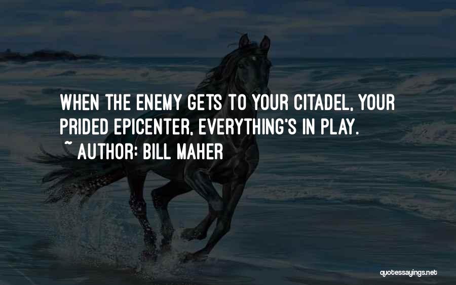 Bill Maher Quotes: When The Enemy Gets To Your Citadel, Your Prided Epicenter, Everything's In Play.