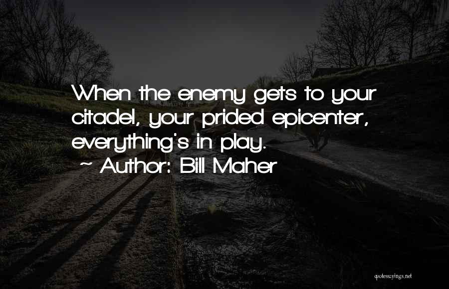Bill Maher Quotes: When The Enemy Gets To Your Citadel, Your Prided Epicenter, Everything's In Play.