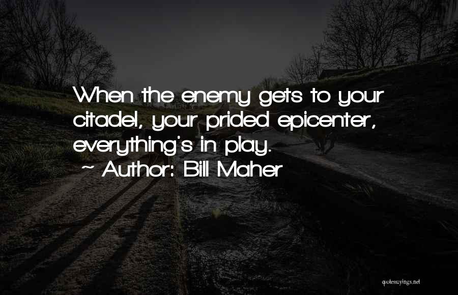 Bill Maher Quotes: When The Enemy Gets To Your Citadel, Your Prided Epicenter, Everything's In Play.