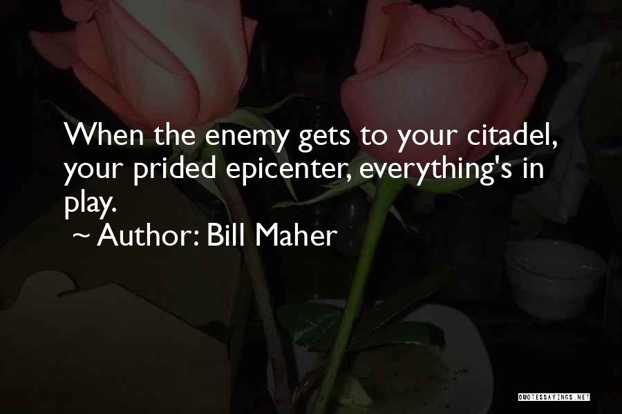 Bill Maher Quotes: When The Enemy Gets To Your Citadel, Your Prided Epicenter, Everything's In Play.