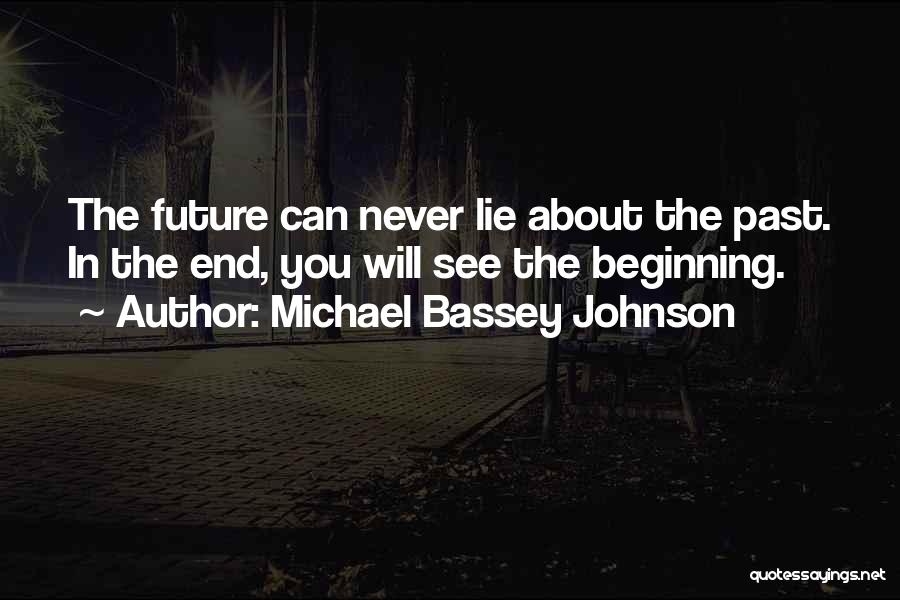 Michael Bassey Johnson Quotes: The Future Can Never Lie About The Past. In The End, You Will See The Beginning.