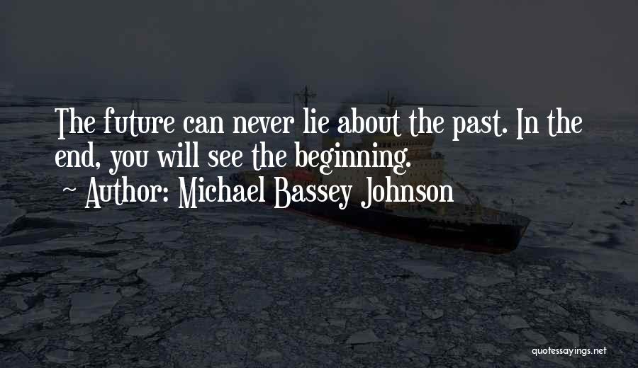 Michael Bassey Johnson Quotes: The Future Can Never Lie About The Past. In The End, You Will See The Beginning.