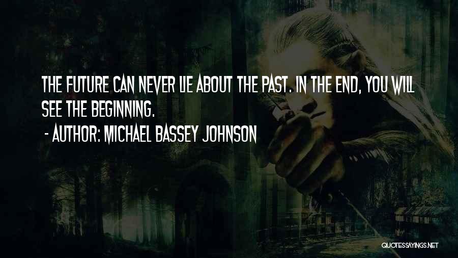 Michael Bassey Johnson Quotes: The Future Can Never Lie About The Past. In The End, You Will See The Beginning.