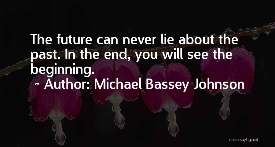 Michael Bassey Johnson Quotes: The Future Can Never Lie About The Past. In The End, You Will See The Beginning.