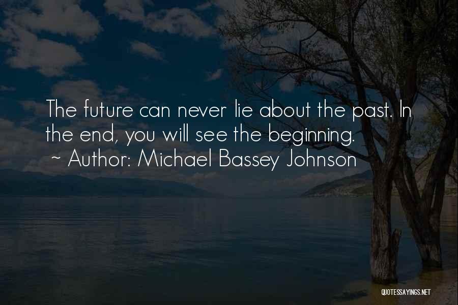 Michael Bassey Johnson Quotes: The Future Can Never Lie About The Past. In The End, You Will See The Beginning.