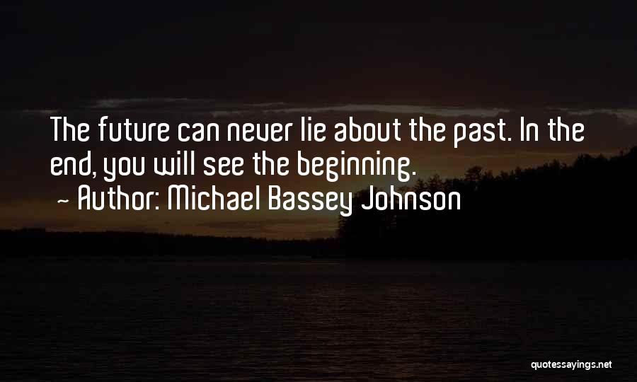 Michael Bassey Johnson Quotes: The Future Can Never Lie About The Past. In The End, You Will See The Beginning.