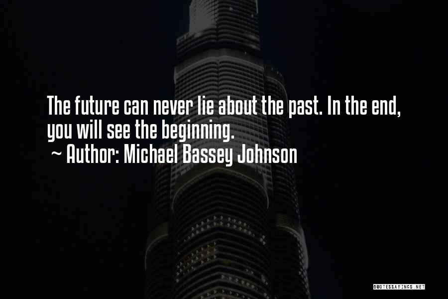 Michael Bassey Johnson Quotes: The Future Can Never Lie About The Past. In The End, You Will See The Beginning.