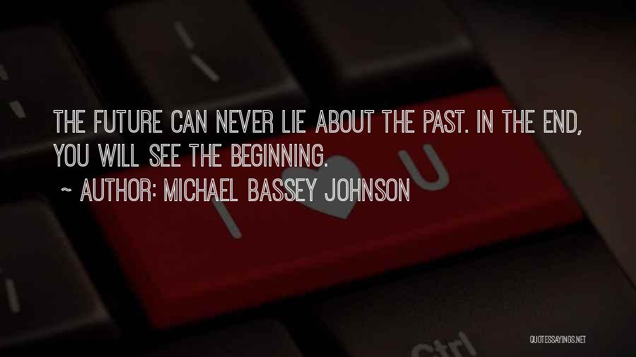 Michael Bassey Johnson Quotes: The Future Can Never Lie About The Past. In The End, You Will See The Beginning.