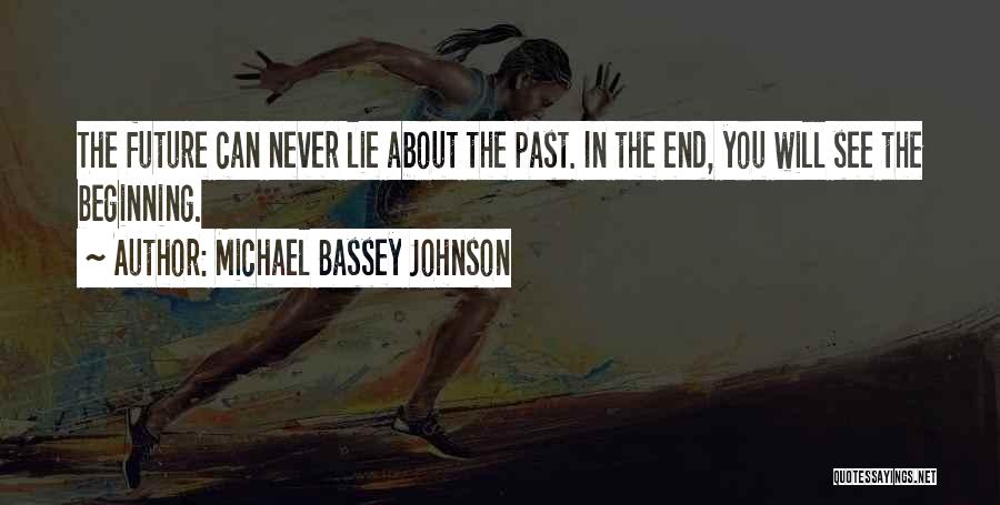 Michael Bassey Johnson Quotes: The Future Can Never Lie About The Past. In The End, You Will See The Beginning.