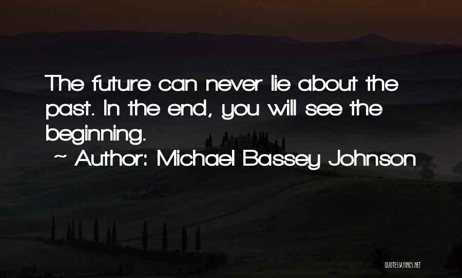 Michael Bassey Johnson Quotes: The Future Can Never Lie About The Past. In The End, You Will See The Beginning.