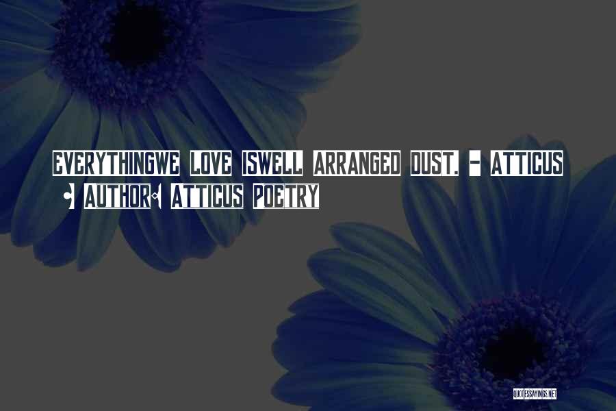 Atticus Poetry Quotes: Everythingwe Love Iswell Arranged Dust. - Atticus