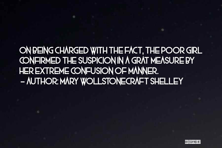 Mary Wollstonecraft Shelley Quotes: On Being Charged With The Fact, The Poor Girl Confirmed The Suspicion In A Grat Measure By Her Extreme Confusion