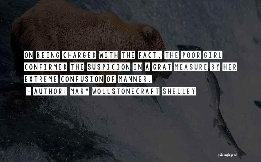 Mary Wollstonecraft Shelley Quotes: On Being Charged With The Fact, The Poor Girl Confirmed The Suspicion In A Grat Measure By Her Extreme Confusion