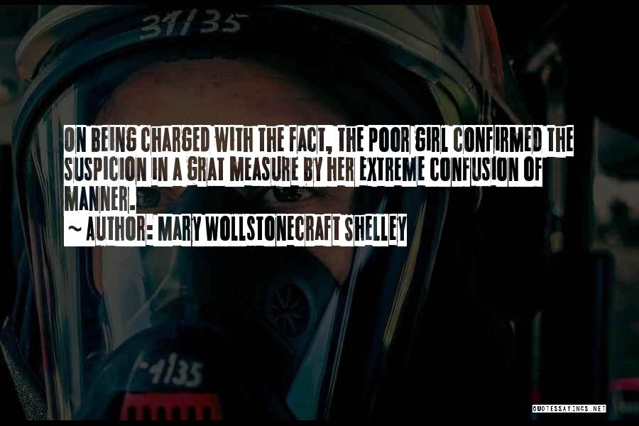 Mary Wollstonecraft Shelley Quotes: On Being Charged With The Fact, The Poor Girl Confirmed The Suspicion In A Grat Measure By Her Extreme Confusion