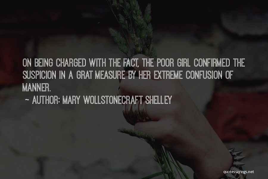 Mary Wollstonecraft Shelley Quotes: On Being Charged With The Fact, The Poor Girl Confirmed The Suspicion In A Grat Measure By Her Extreme Confusion