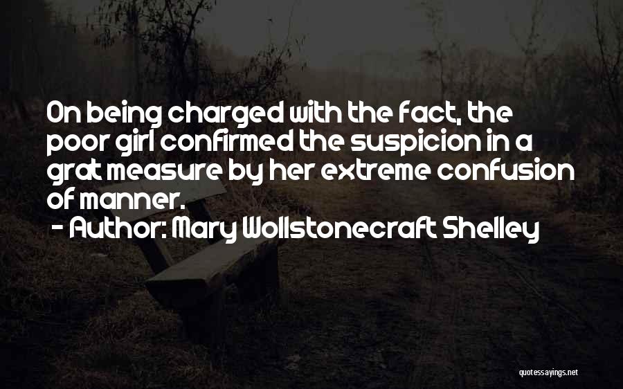 Mary Wollstonecraft Shelley Quotes: On Being Charged With The Fact, The Poor Girl Confirmed The Suspicion In A Grat Measure By Her Extreme Confusion