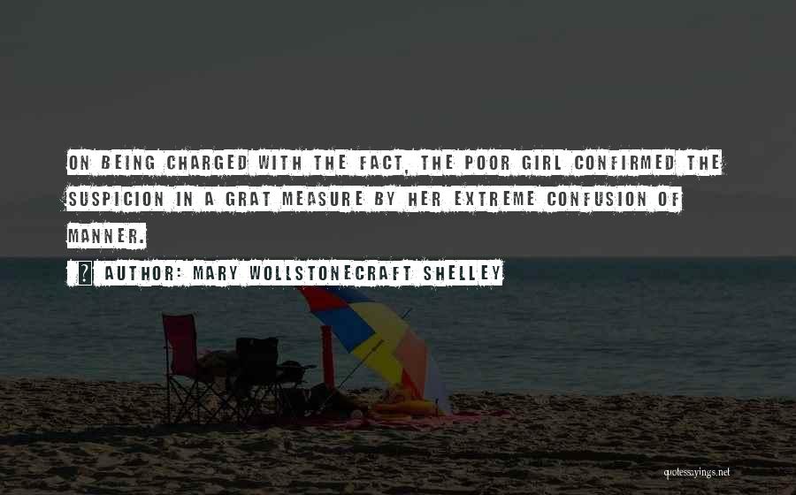 Mary Wollstonecraft Shelley Quotes: On Being Charged With The Fact, The Poor Girl Confirmed The Suspicion In A Grat Measure By Her Extreme Confusion