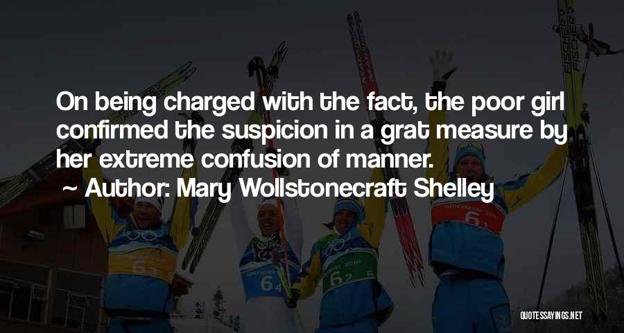 Mary Wollstonecraft Shelley Quotes: On Being Charged With The Fact, The Poor Girl Confirmed The Suspicion In A Grat Measure By Her Extreme Confusion