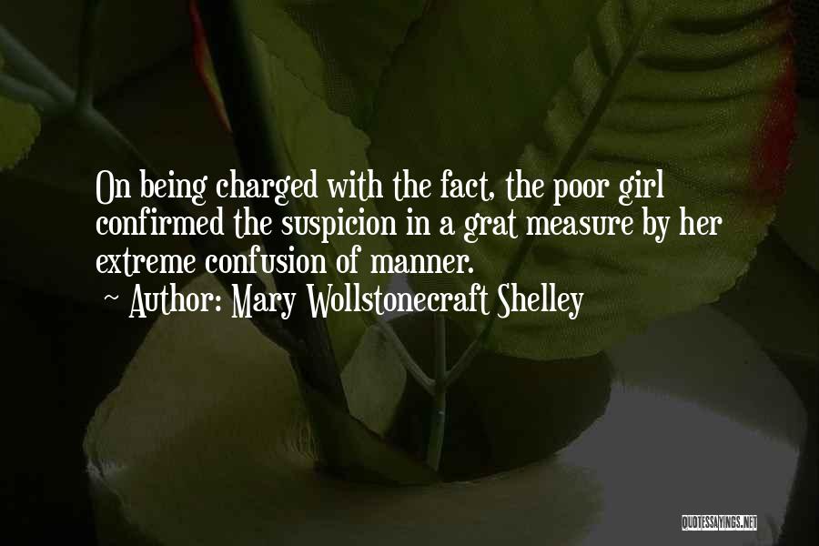 Mary Wollstonecraft Shelley Quotes: On Being Charged With The Fact, The Poor Girl Confirmed The Suspicion In A Grat Measure By Her Extreme Confusion