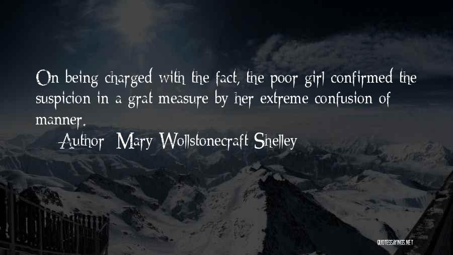 Mary Wollstonecraft Shelley Quotes: On Being Charged With The Fact, The Poor Girl Confirmed The Suspicion In A Grat Measure By Her Extreme Confusion