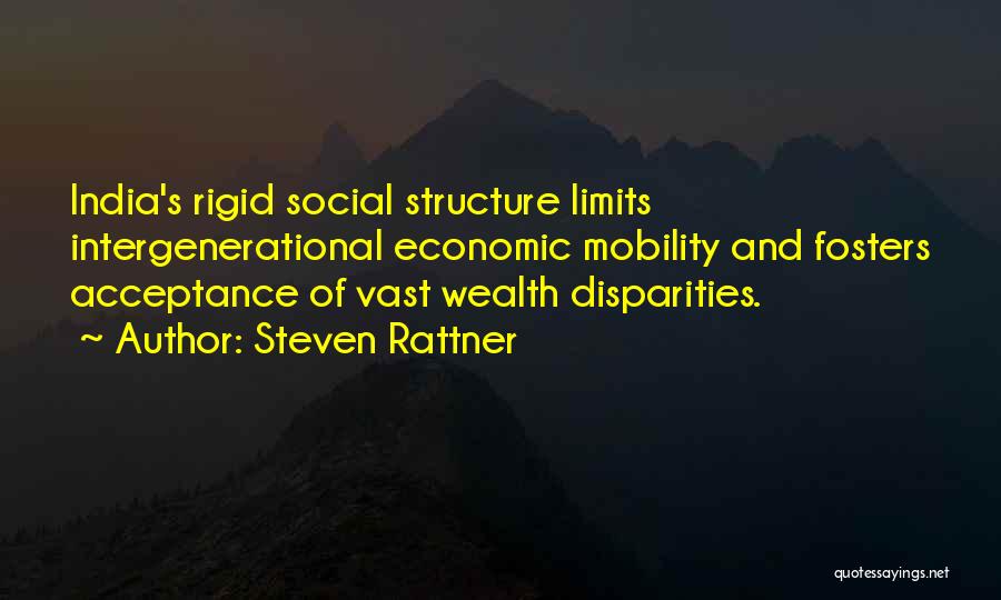 Steven Rattner Quotes: India's Rigid Social Structure Limits Intergenerational Economic Mobility And Fosters Acceptance Of Vast Wealth Disparities.