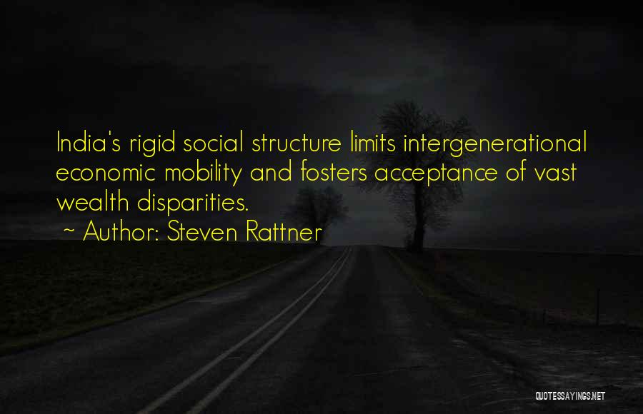 Steven Rattner Quotes: India's Rigid Social Structure Limits Intergenerational Economic Mobility And Fosters Acceptance Of Vast Wealth Disparities.