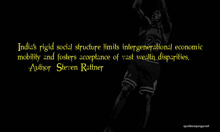 Steven Rattner Quotes: India's Rigid Social Structure Limits Intergenerational Economic Mobility And Fosters Acceptance Of Vast Wealth Disparities.