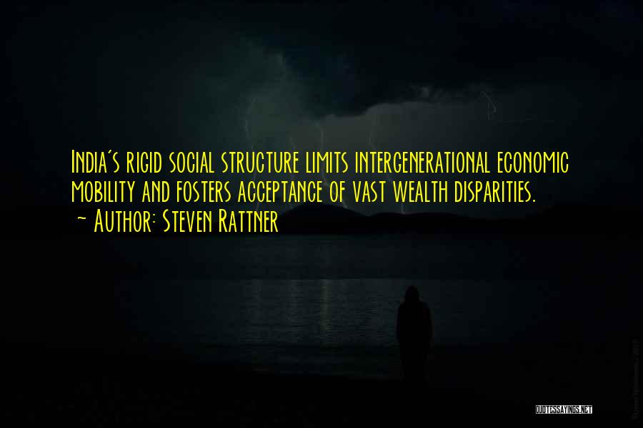 Steven Rattner Quotes: India's Rigid Social Structure Limits Intergenerational Economic Mobility And Fosters Acceptance Of Vast Wealth Disparities.