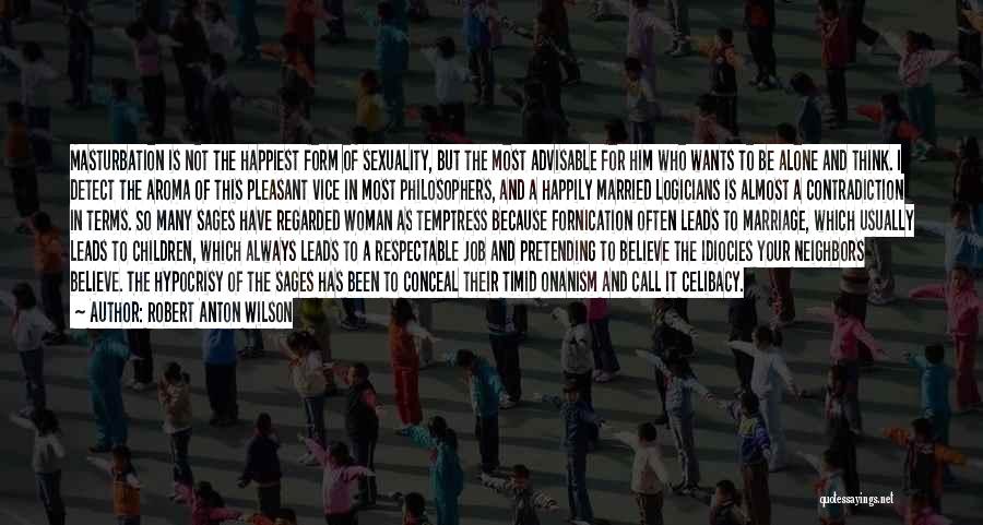 Robert Anton Wilson Quotes: Masturbation Is Not The Happiest Form Of Sexuality, But The Most Advisable For Him Who Wants To Be Alone And