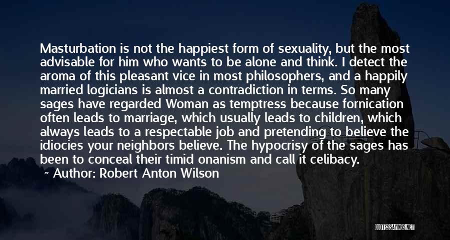 Robert Anton Wilson Quotes: Masturbation Is Not The Happiest Form Of Sexuality, But The Most Advisable For Him Who Wants To Be Alone And