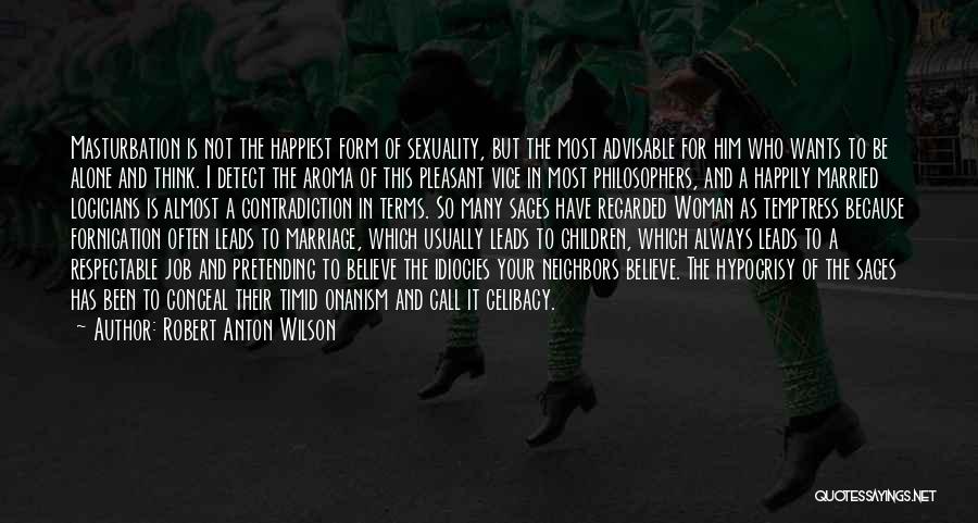 Robert Anton Wilson Quotes: Masturbation Is Not The Happiest Form Of Sexuality, But The Most Advisable For Him Who Wants To Be Alone And