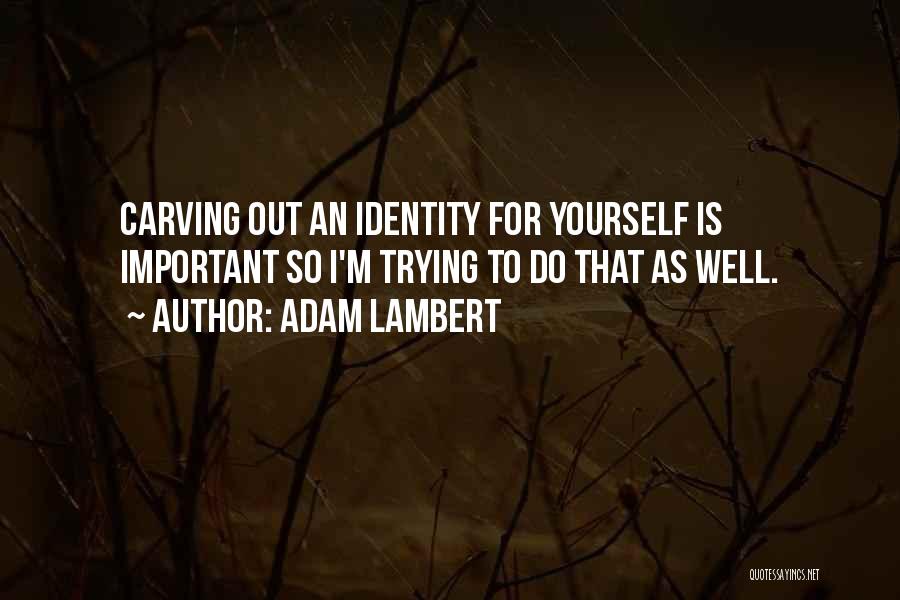 Adam Lambert Quotes: Carving Out An Identity For Yourself Is Important So I'm Trying To Do That As Well.