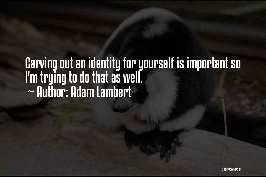 Adam Lambert Quotes: Carving Out An Identity For Yourself Is Important So I'm Trying To Do That As Well.