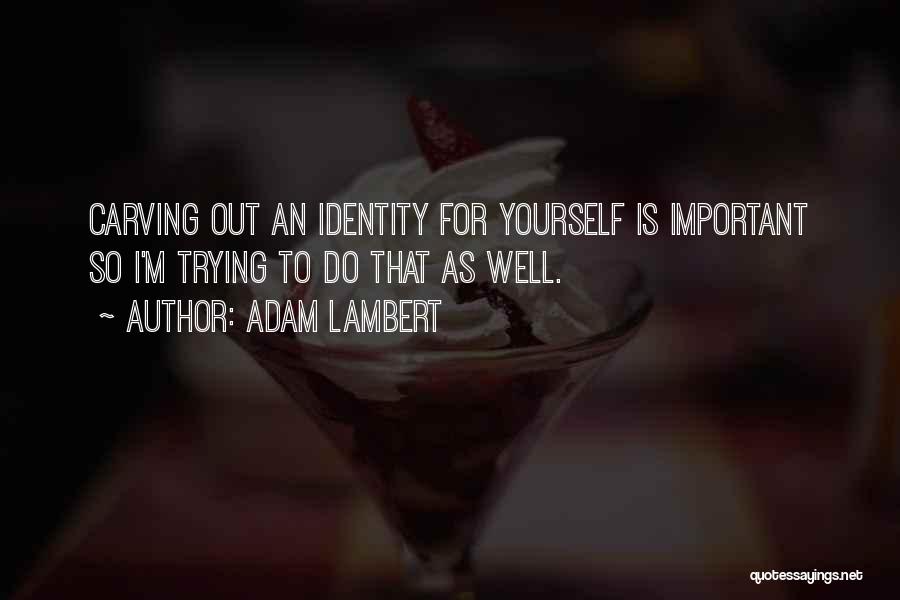 Adam Lambert Quotes: Carving Out An Identity For Yourself Is Important So I'm Trying To Do That As Well.