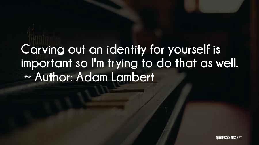 Adam Lambert Quotes: Carving Out An Identity For Yourself Is Important So I'm Trying To Do That As Well.