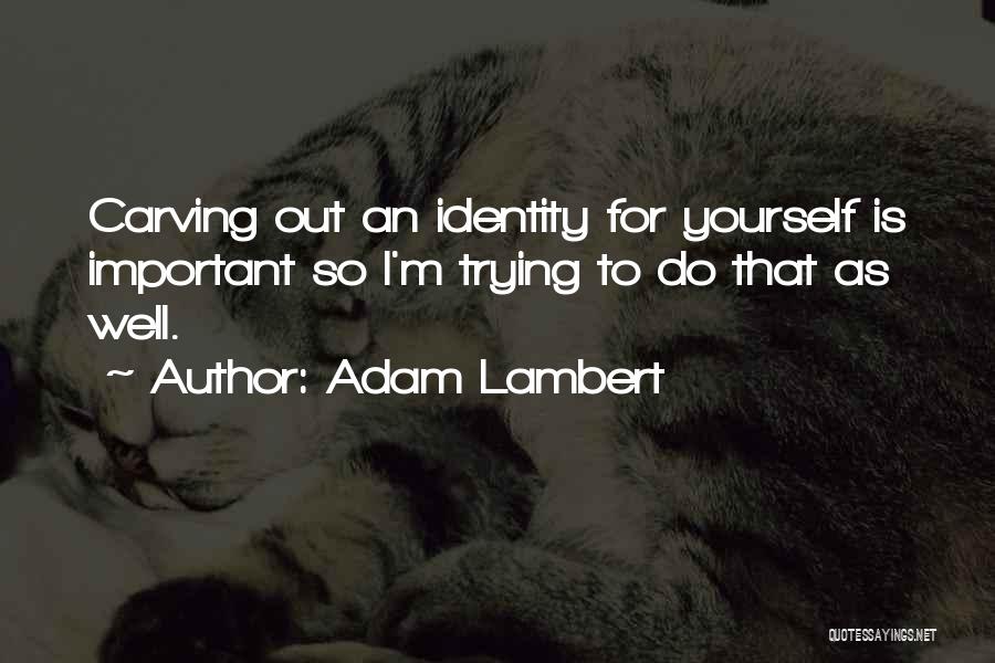 Adam Lambert Quotes: Carving Out An Identity For Yourself Is Important So I'm Trying To Do That As Well.