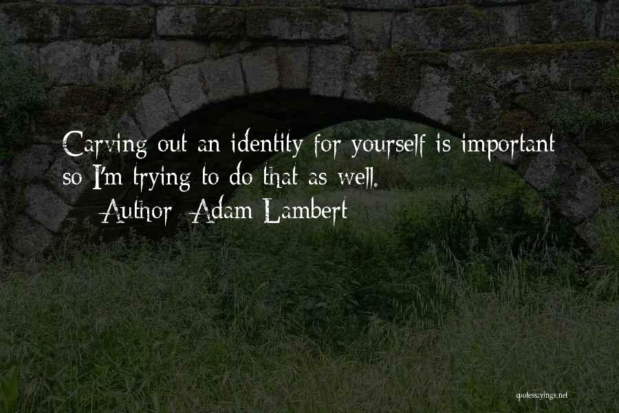 Adam Lambert Quotes: Carving Out An Identity For Yourself Is Important So I'm Trying To Do That As Well.