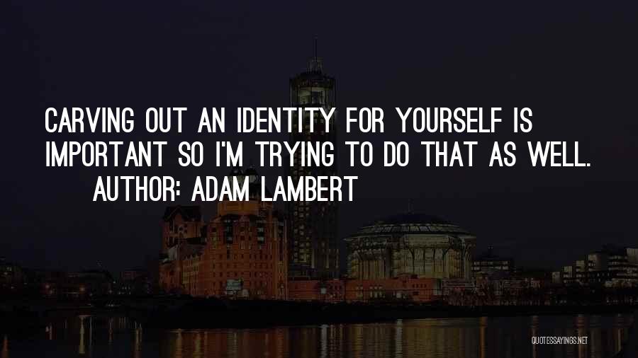 Adam Lambert Quotes: Carving Out An Identity For Yourself Is Important So I'm Trying To Do That As Well.