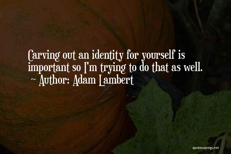 Adam Lambert Quotes: Carving Out An Identity For Yourself Is Important So I'm Trying To Do That As Well.