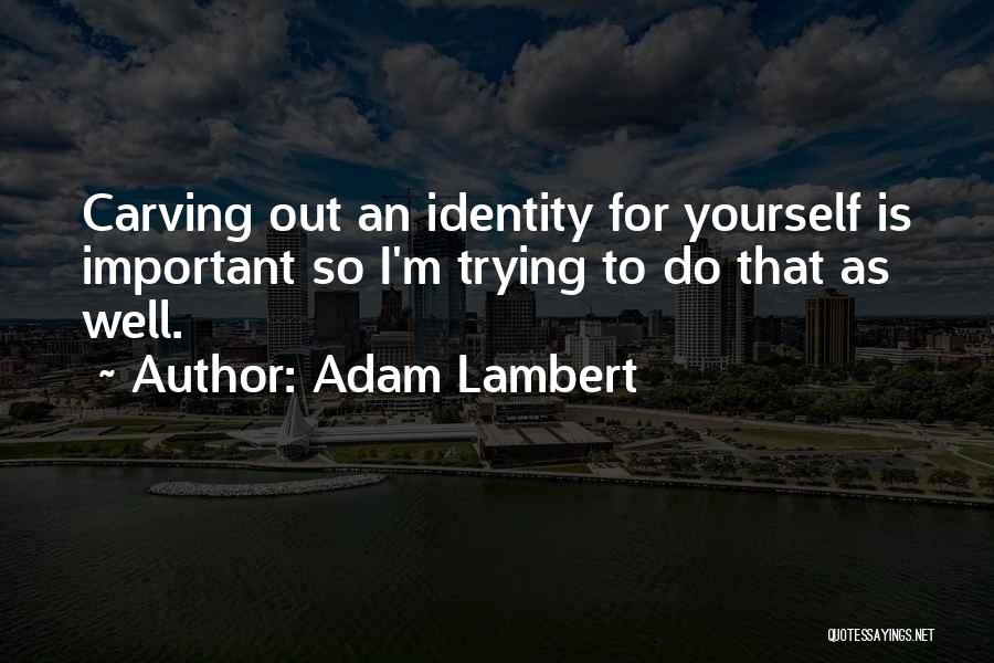 Adam Lambert Quotes: Carving Out An Identity For Yourself Is Important So I'm Trying To Do That As Well.