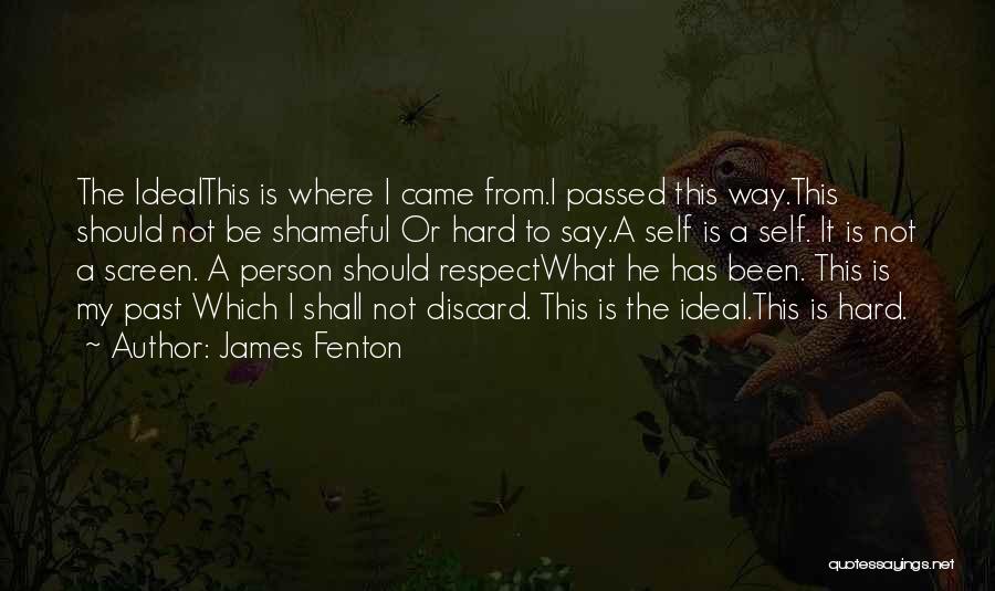 James Fenton Quotes: The Idealthis Is Where I Came From.i Passed This Way.this Should Not Be Shameful Or Hard To Say.a Self Is