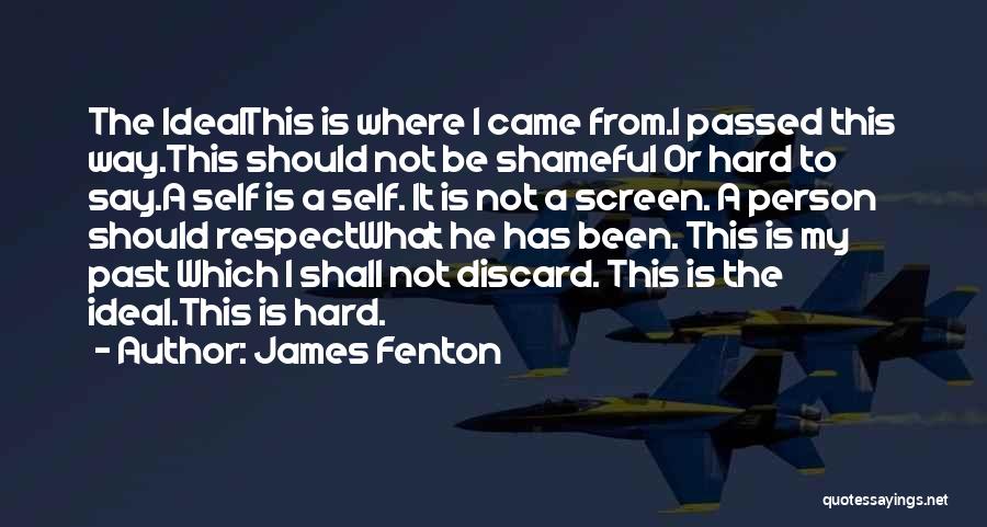 James Fenton Quotes: The Idealthis Is Where I Came From.i Passed This Way.this Should Not Be Shameful Or Hard To Say.a Self Is